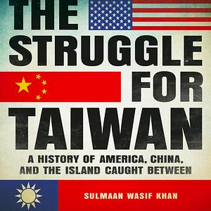 The Struggle for Taiwan: A History of America, China, and the Island Caught Between by Sulmaan Wasif Khan