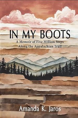 In My Boots: A Memoir of Five Million Steps Along the Appalachian Trail by Amanda K. Jaros