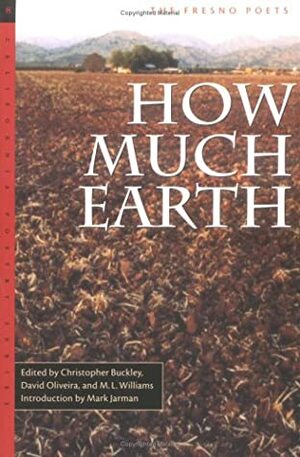 How Much Earth: The Fresno Poets by David Oliveira, Mark Jarman, M.L. Williams, Christopher Buckley
