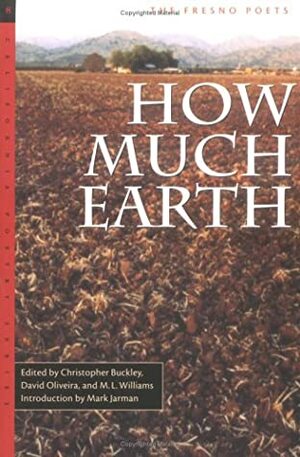 How Much Earth: The Fresno Poets by M.L. Williams, Mark Jarman, Christopher Buckley, David Oliveira