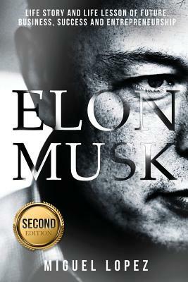 Elon Musk: Life Story and Life Lesson of Future, Business, Success and Entrepreneurship (Elon Musk, Ashlee Vance, Tesla, Entrepre by Miguel Lopez
