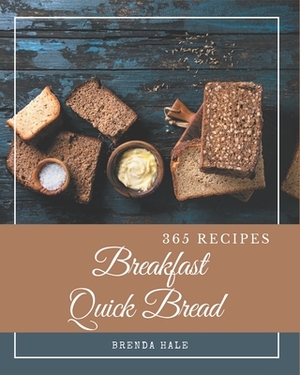 365 Breakfast Quick Bread Recipes: Unlocking Appetizing Recipes in The Best Breakfast Quick Bread Cookbook! by Brenda Hale