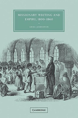 Missionary Writing and Empire, 1800 1860 by Anna Johnston