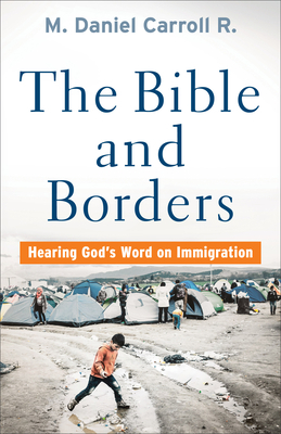 Bible and Borders: Hearing God's Word on Immigration by M. Daniel Carroll R.
