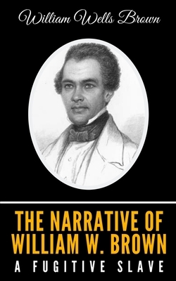 The Narrative of William W. Brown, a Fugitive Slave by William Wells Brown