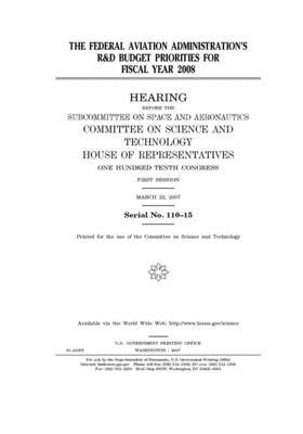 The Federal Aviation Administration's R & D budget priorities for fiscal year 2008 by United S. Congress, Committee on Science and Techno (house), United States House of Representatives