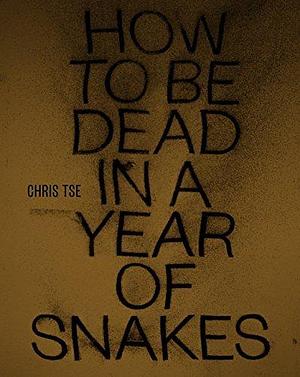 How to be Dead in a Year of Snakes by Chris Tse, Chris Tse