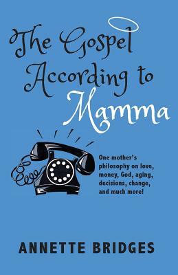 The Gospel According to Mamma: One mother's philosophy on love, money, God, aging, decisions, change, and much more! by Annette Bridges