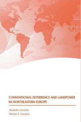 Conventional Deterrence and Landpower in Northeastern Europe by Alexander Lanoszka, Michael a. Hunzeker