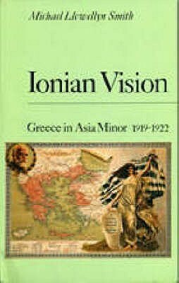Ionian Vision: Greece in Asia Minor, 1919-1922 by Michael Llewellyn Smith