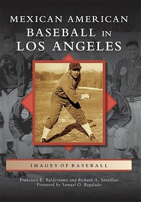 Mexican American Baseball in Los Angeles by Francisco E. Balderrama, Richard A. Santillan, Foreword by Samuel O. Regalado
