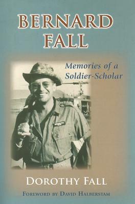Bernard Fall: Memories of a Soldier-Scholar by Dorothy Fall, David Halberstam