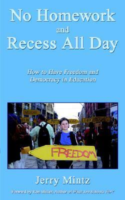 No Homework and Recess All Day: How to Have Freedom and Democracy in Education by Jerry Mintz