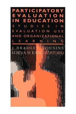 Participatory Evaluation In Education: Studies Of Evaluation Use And Organizational Learning by Lorna M. Earl