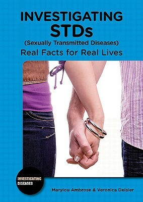 Investigating STDs (Sexually Transmitted Diseases): Real Facts for Real Lives by Veronica Deisler, Marylou Ambrose