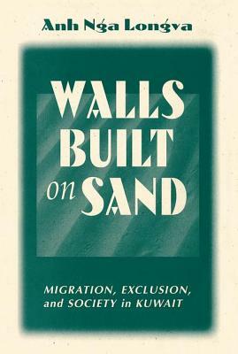 Walls Built on Sand: Migration, Exclusion, and Society in Kuwait by Anh Nga Longva