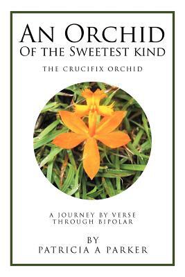 An Orchid of the Sweetest Kind: A Journey by Verse Through Bipolar by Patricia Parker