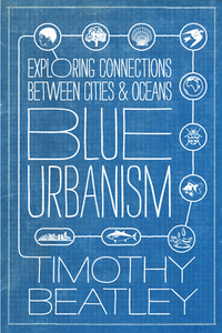 Blue Urbanism: Exploring Connections Between Cities and Oceans by Timothy Beatley