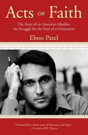 Acts of Faith: The Story of an American Muslim, in the Struggle for the Soul of a Generation by Eboo Patel