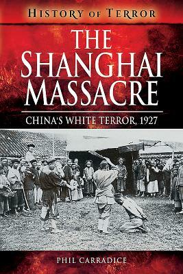 The Shanghai Massacre: China's White Terror, 1927 by Phil Carradice