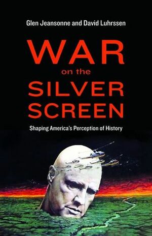 War on the Silver Screen: Shaping America's Perception of History by Glen Jeansonne, David Luhrssen