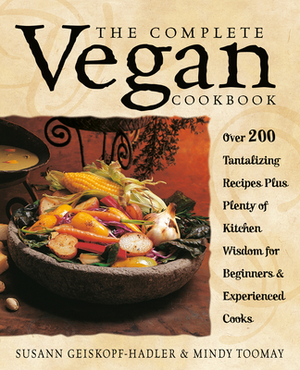 The Complete Vegan Cookbook: Over 200 Tantalizing Recipes Plus Plenty of Kitchen Wisdom for Beginners and Experienced Cooks by Susann Geiskopf-Hadler, Mindy Toomay