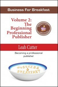 Business for Breakfast Volume 2: The Beginning Professional Publisher by Leah R. Cutter