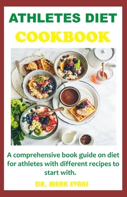 Athletes Diet Cookbook: A comprehensive book guide on diet for with different recipes to start with by Mark Evans