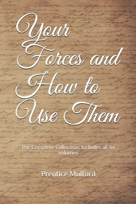 Your Forces and How to Use Them: The Complete Collection: Includes all six volumes by Prentice Mulford