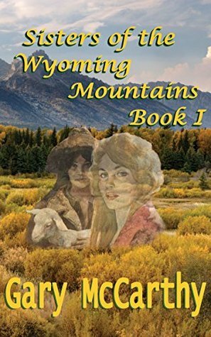 Sisters Of The Wyoming Mountains: Book I by Gary McCarthy