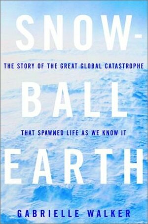 Snowball Earth: The Story of the Great Global Catastrophe That Spawned Life as We Know It by Gabrielle Walker