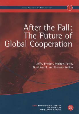 After the Fall: The Future of Global Cooperation: Geneva Reports on the World Economy 14 by Michael Pettis, Dani Rodrik, Jeffry Frieden