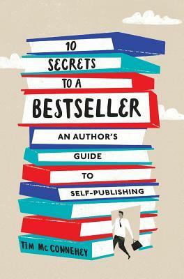 10 Secrets to a Bestseller: An Author's Guide to Self-Publishing by Tim McConnehey