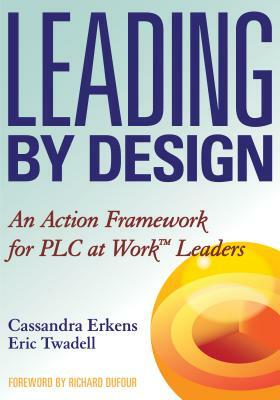 Leading by Design: An Action Framework for PLC at Work Leaders by Eric Twadell, Cassandra Erkens