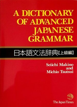 A Dictionary of Advanced Japanese Grammar 日本語文法辞典【上級編】 by Michio Tsutsui, Seiichi Makino