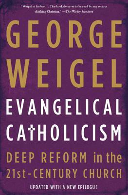 Evangelical Catholicism: Deep Reform in the 21st-Century Church by George Weigel
