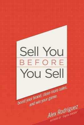 Sell You Before You Sell: Boost your brand, close more sales, and win your game. by Alex Rodriguez