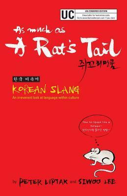 As Much as a Rat's Tail: Korean Slang, Invective & Euphemism by Peter Nicholas Liptak, Si Woo Lee