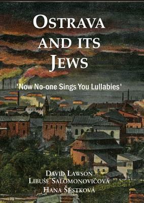 Ostrava and Its Jews: 'now No-One Sings You Lullabies' by David Lawson, Hana Sustkova, Libuse Salomonovicova