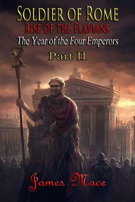 Soldier of Rome: Rise of the Flavians by James Mace