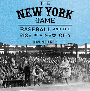 The New York Game: Baseball and the Rise of a New City by Kevin Baker