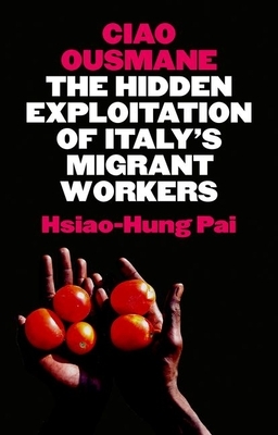 Ciao Ousmane: The Hidden Exploitation of Italy's Migrant Workers by Hsiao-Hung Pai