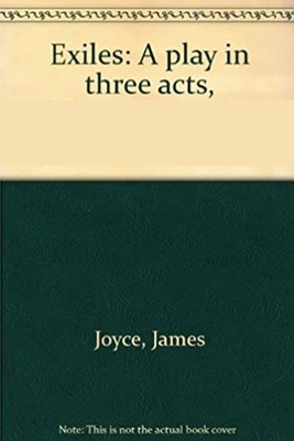 Exiles- A Play in Three Acts by James Joyce Annotated & Illustrated Edition by James Joyce