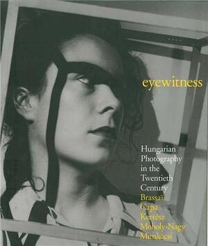 Eyewitness: Brassaï, Capa, Kertész, Moholy-Nagy, Munkásci by George Szirtes, Péter Baki, Peter Baki, Colin Ford