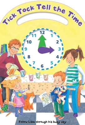 Tick Tock Tell the Time: Follow Liam Through His Busy Day by 