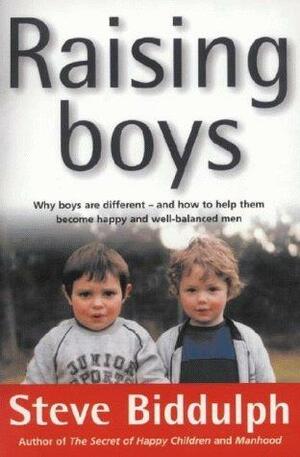 Raising Boys: Why Boys Are Different And How To Help Them Become Happy And Well Balanced Men by Steve Biddulph