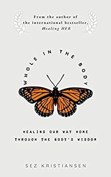 Whole in the body: Healing our way home through the body's wisdom by Sez Kristiansen