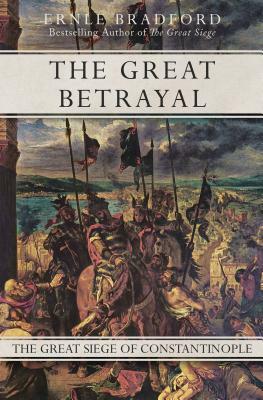 The Great Betrayal: The Great Siege of Constantinople by Ernle Bradford