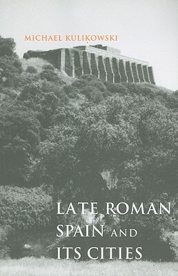 Late Roman Spain and Its Cities by Michael Kulikowski