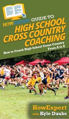 HowExpert Guide to High School Cross Country Coaching: How to Coach High School Cross Country From A to Z by Kyle Daubs, Howexpert